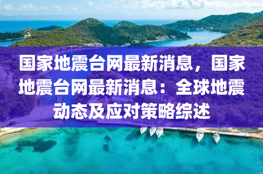 国家地震官网最新消息，全球地震动态与应对策略